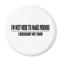 I'm Not Here To Make Friends magnets