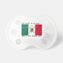 Im not illegal, but my Dad is! Baby Pacifier