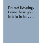 I'm not listening.I can't hear you. la la la la... t-shirts