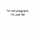 I'm not pregnant, I'm just fat t-shirts