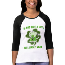 I'm not REALLY Irish but I am REALLY wasted T-shirt