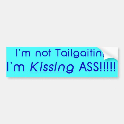 I'm not tailgating, I'm kissing Ass Bumper Stickers