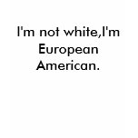 I'm not white,I'm European American. t-shirts