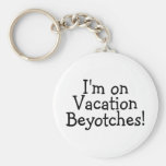Im On Vacation Beyotches Keychain