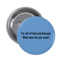 I'm out of bed and dressed. What more do you want? Pin