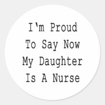 I'm Proud To Say Now My Daughter Is A Nurse Round Sticker