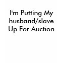 I'm Putting My husband/slaveUp For Auction t-shirts