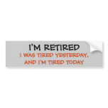 I'M RETIRED, I WAS TIRED YESTERDAY, AND I'M TIR... BUMPER STICKERS
