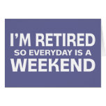 I'm Retired so Everyday is a Weekend! Greeting Card