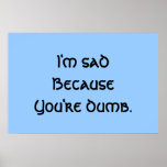 I'm Sad Because You're Dumb posters