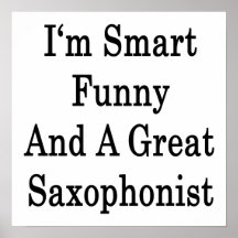 I'm Smart Funny And A Great Saxophonist Posters