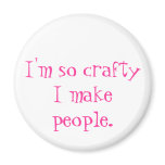 I'm so crafty I make people. magnets