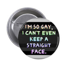I'm so gay, I can't even keep a straight face. Pinback Button