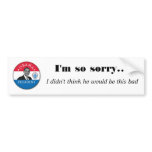 I'm so sorry.. , I didn't think ... Bumper Stickers