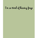 I'm so tired of kissing frogs t-shirts