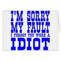 I'm Sorry  My Fault  I Forgot You Were A IDIOT Greeting Card