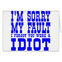 I'm Sorry  My Fault  I Forgot You Were A IDIOT cards