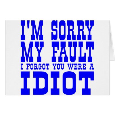 I'm Sorry  My Fault  I Forgot You Were A IDIOT Greeting Card by WhiteTiger_LLC