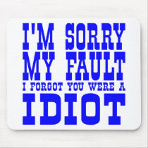 I'm Sorry  My Fault  I Forgot You Were A IDIOT Mouse Mat