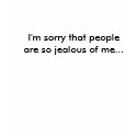 I'm sorry that people are so jealous of me... t-shirts