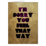I'm Sorry You Feel That Way Card