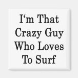 I'm That Crazy Guy Who Loves To Surf Magnet