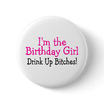 I'm The Birthday Girl Drink Up Bitches Pinback Button