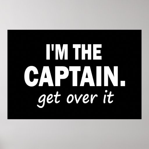 I'm the Captain. Get over it - funny Posters