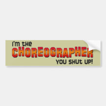I'm the Choreographer, You Shut Up! Bumper Stickers