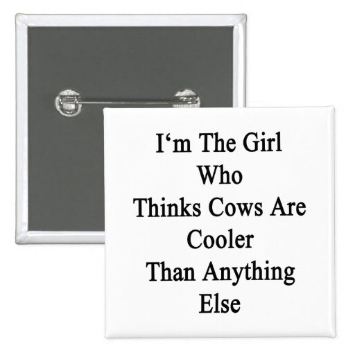 I'm The Girl Who Thinks Cows Are Cooler Than Anyth Buttons