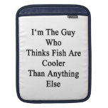 I'm The Guy Who Thinks Fish Are Cooler Than Anythi iPad Sleeve