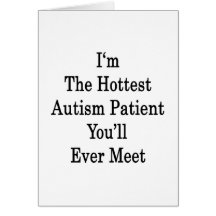 I'm The Hottest Autism Patient You'll Ever Meet Greeting Card