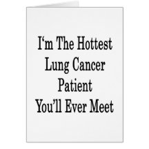 I'm The Hottest Lung Cancer Patient You'll Ever Me Greeting Card