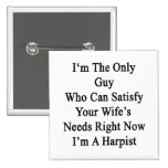 I'm The Only Guy Who Can Satisfy Your Wife's Needs Buttons