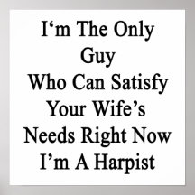 I'm The Only Guy Who Can Satisfy Your Wife's Needs Print
