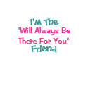 I'm The, "Will Always BeThere For You", Friend t-shirts