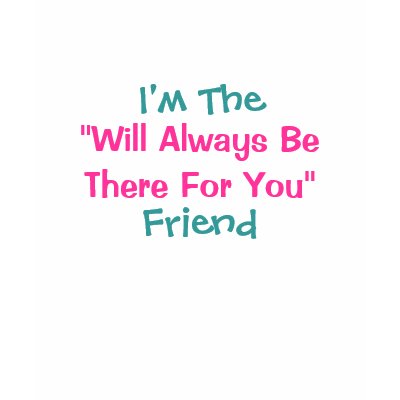 I'm The, "Will Always BeThere For You", Friend Shirt by pammys