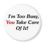 I'm Too Busy, You Take Care Of It! magnets