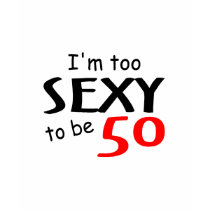 I'm Too Sexy To Be 50 Tshirts
