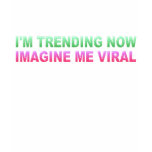 I'M TRENDING NOW, IMAGINE ME VIRAL t-shirts