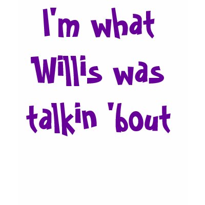 I'm what Willis was talkin 'bout Tshirt by jillcarlee