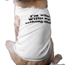 I'm what Willis was talking Pet T-shirt