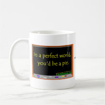 In a perfect world, you'd be a pie. coffee mug