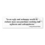 "In an ugly and unhappy world ..." Bumper Sticker