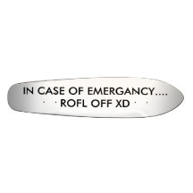 IN CASE OF EMERGANCY.... ROFL OFF XD SKATE BOARD DECKS