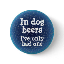 In dog beers I've only had one Pinback Button