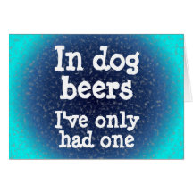 In dog beers I've only had one Greeting Card
