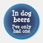 In dog beers I've only had one Refrigerator Magnets