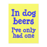 In dog beers I've only had one postcards