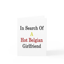 In Search Of A Hot Belgian Girlfriend Greeting Cards